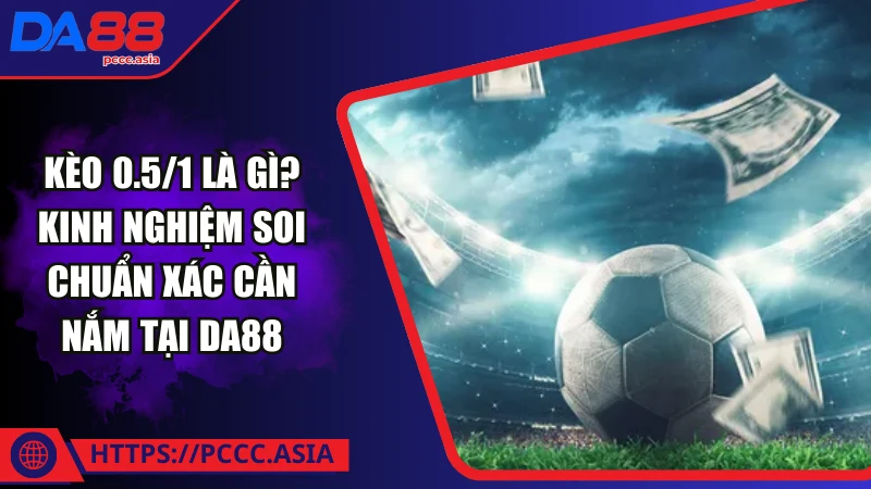 Kèo 0.5/1 là gì? Kèo 0.5/1 là gì?