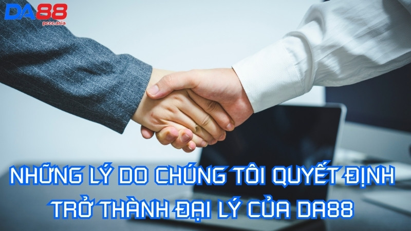 Những lý do chúng tôi quyết định trở thành đại lý của DA88 Những lý do chúng tôi quyết định trở thành đại lý của DA88