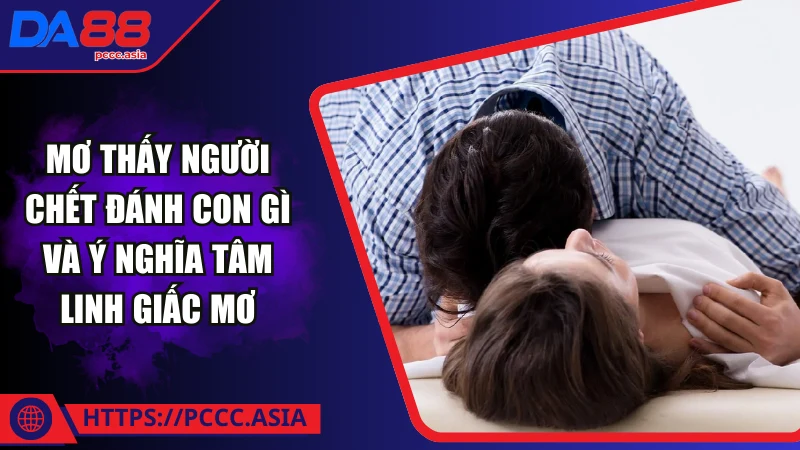 Giấc mơ thấy người chết thì nên đánh con gì tại DA88 Giấc mơ thấy người chết thì nên đánh con gì tại DA88